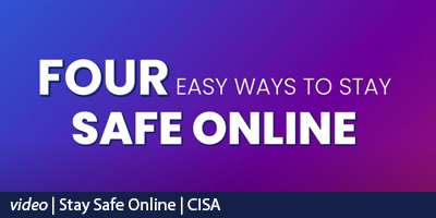 Four Easy Ways to Stay Safe Online (CISA video link)